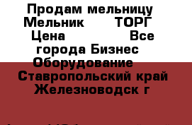 Продам мельницу “Мельник 700“ ТОРГ › Цена ­ 600 000 - Все города Бизнес » Оборудование   . Ставропольский край,Железноводск г.